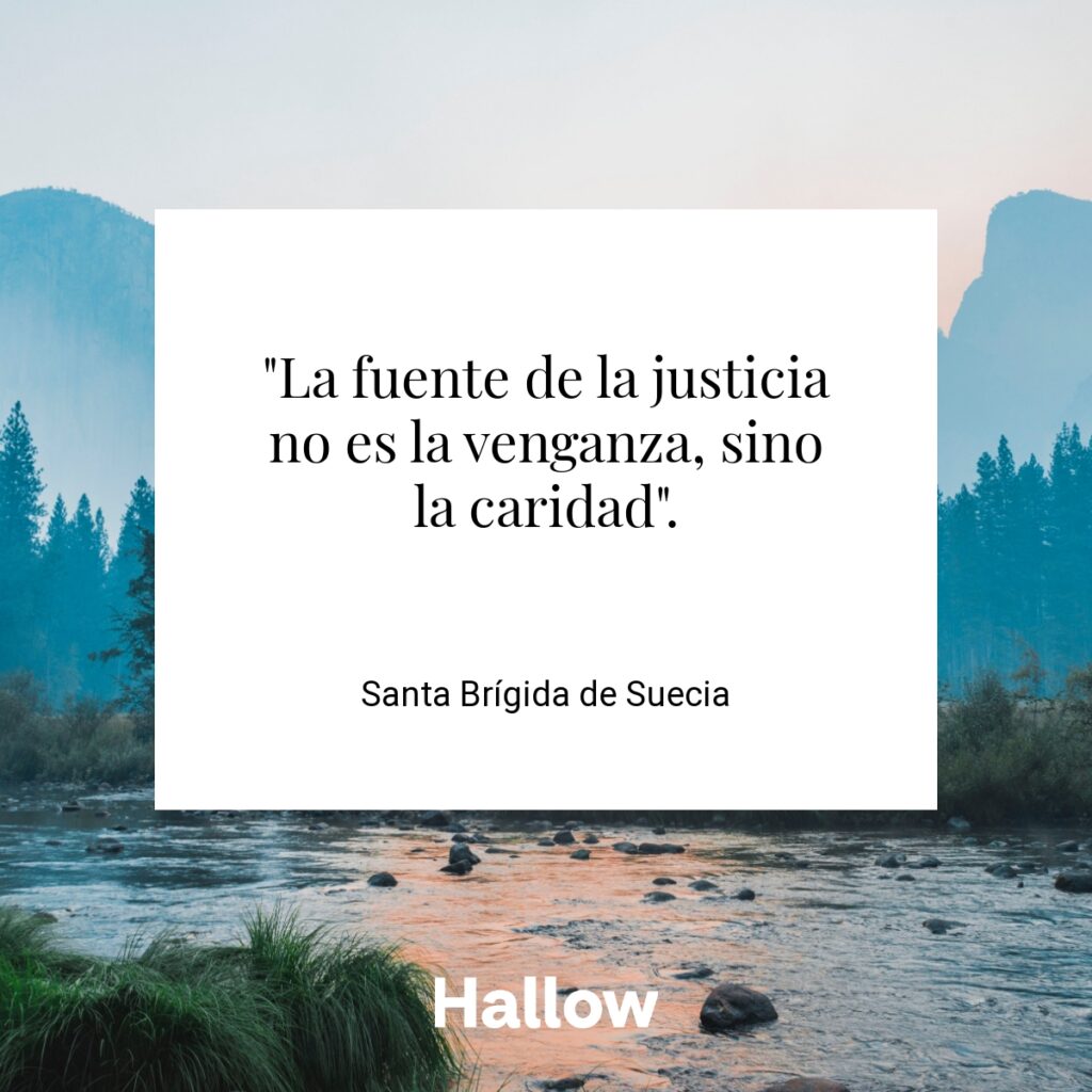 "La fuente de la justicia no es la venganza, sino la caridad". - Santa Brígida de Suecia