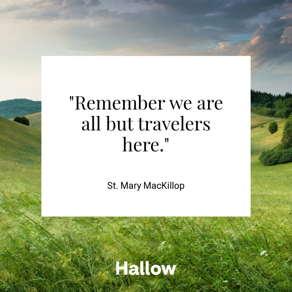 "Remember we are all but travelers here." - St. Mary MacKillop 