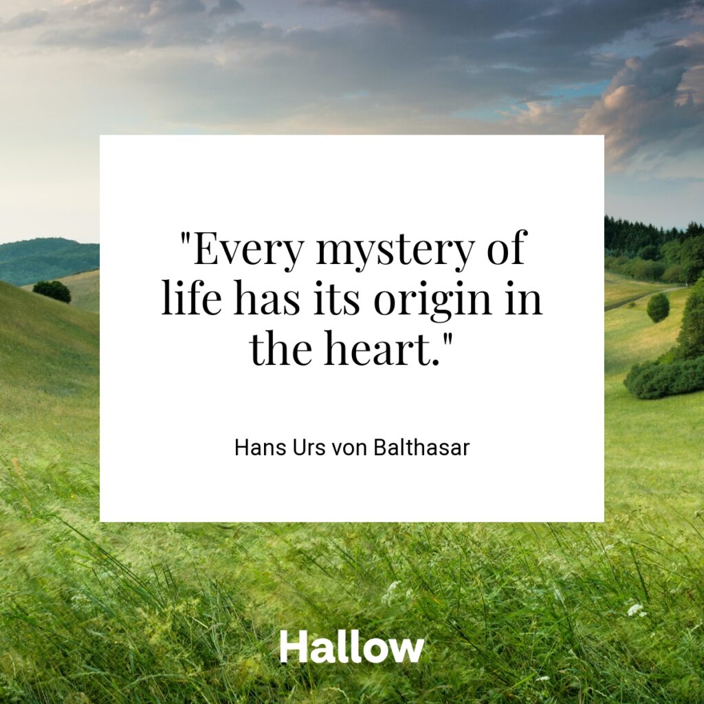 "Every mystery of life has its origin in the heart." - Hans Urs von Balthasar