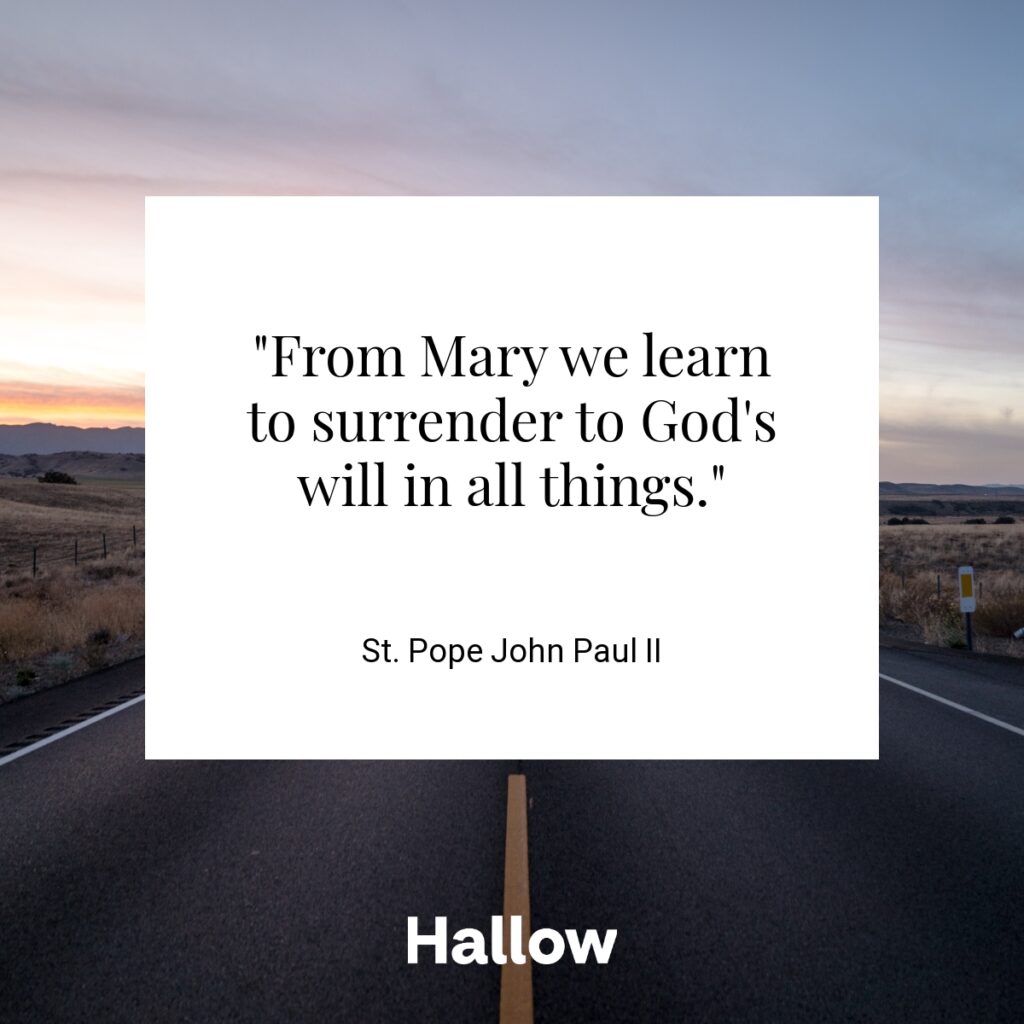 "From Mary we learn to surrender to God's will in all things." - St. Pope John Paul II