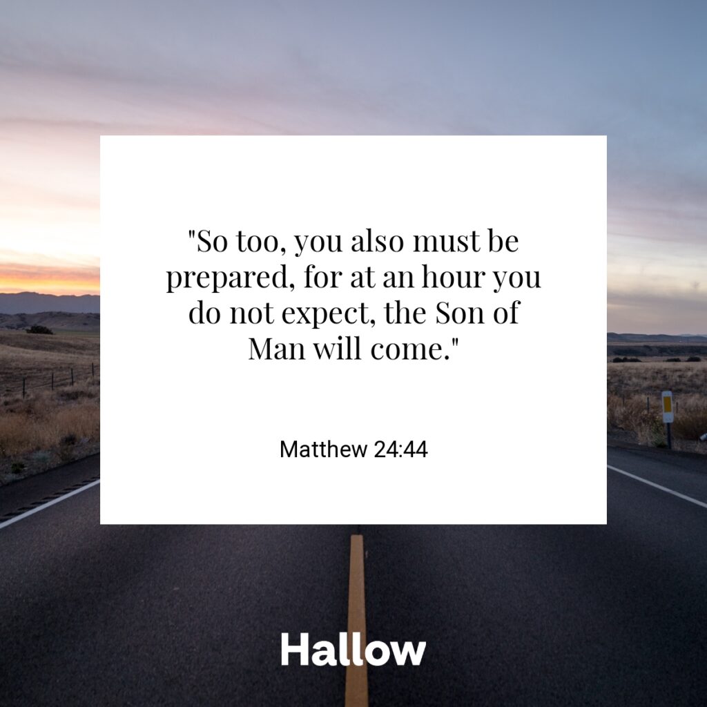 "So too, you also must be prepared, for at an hour you do not expect, the Son of Man will come." - Matthew 24:44