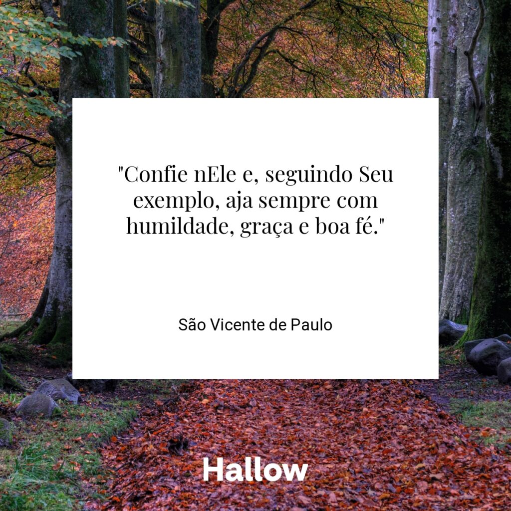 "Confie nEle e, seguindo Seu exemplo, aja sempre com humildade, graça e boa fé." - São Vicente de Paulo