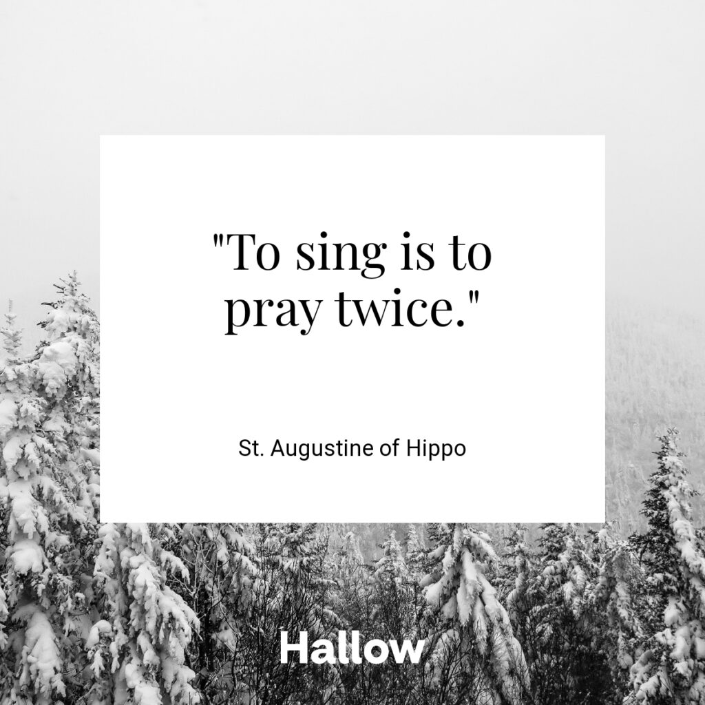 "To sing is to pray twice." - St. Augustine of Hippo