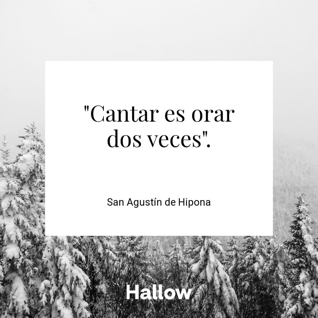 "Cantar es orar dos veces". - San Agustín de Hipona