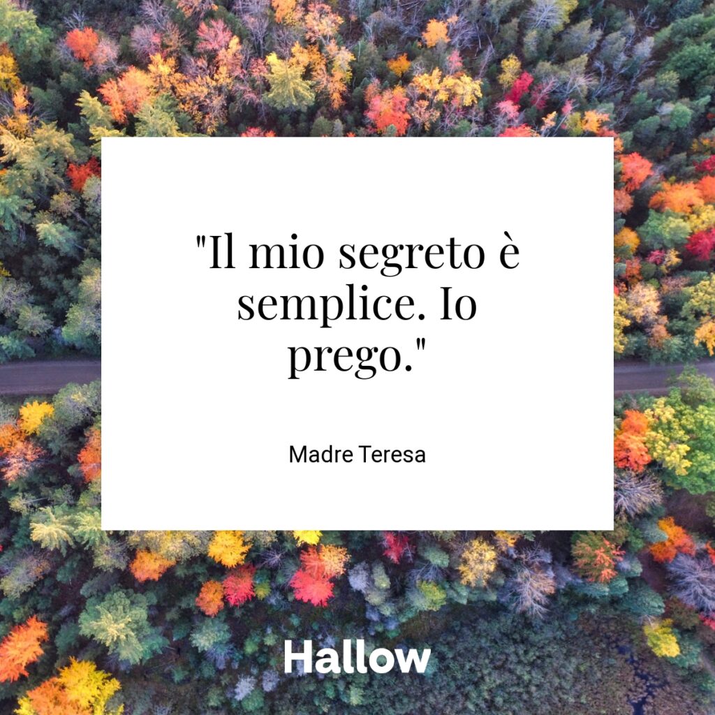 "Il mio segreto è semplice. Io prego." - Madre Teresa