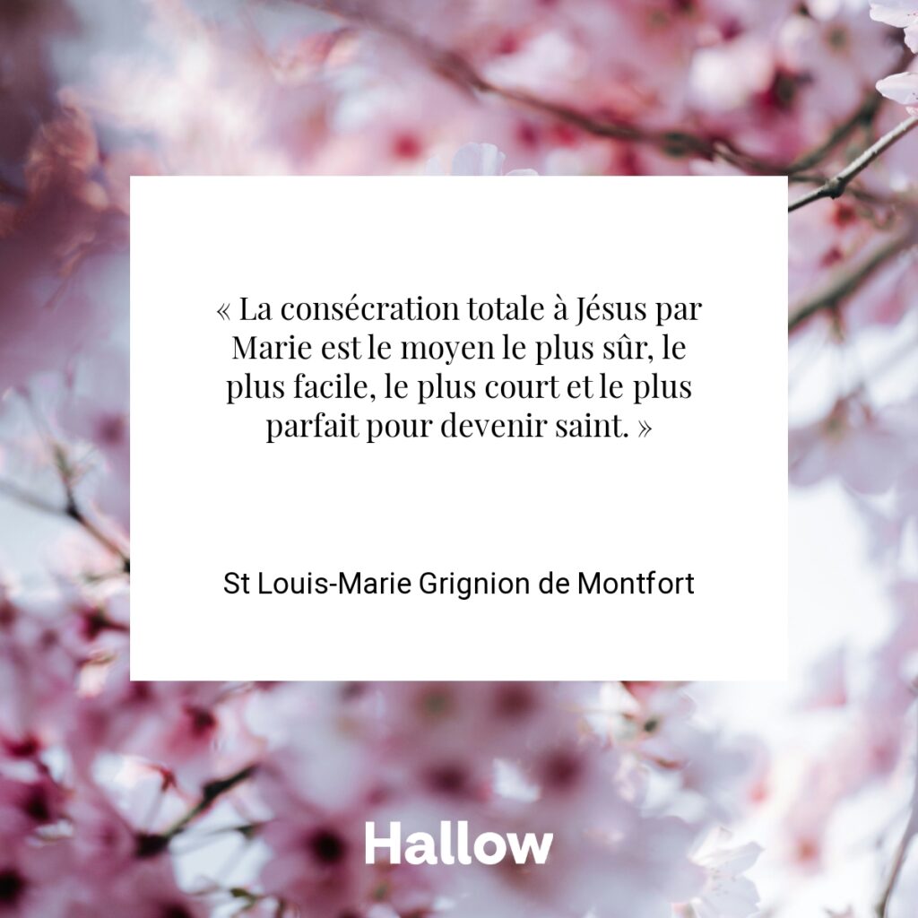 « La consécration totale à Jésus par Marie est le moyen le plus sûr, le plus facile, le plus court et le plus parfait pour devenir saint. » - St Louis-Marie Grignion de Montfort