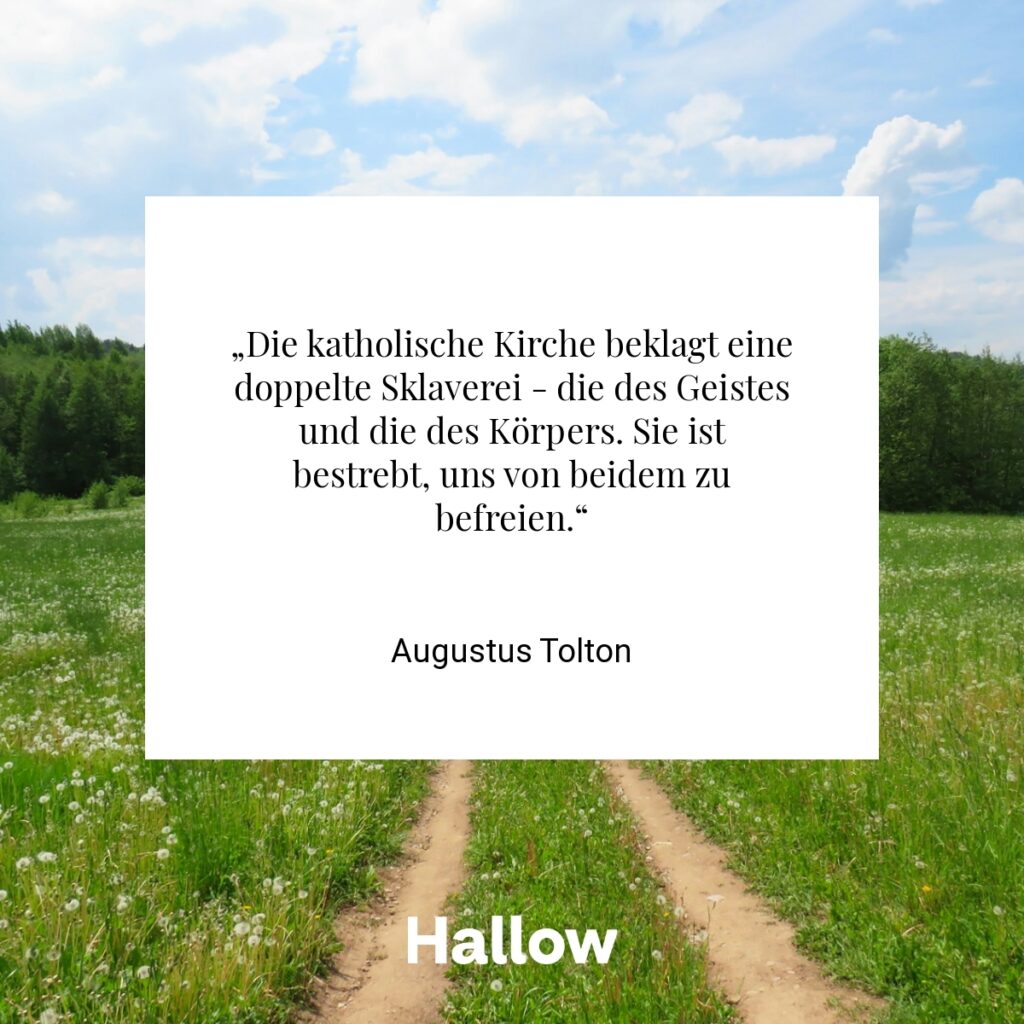 „Die katholische Kirche beklagt eine doppelte Sklaverei - die des Geistes und die des Körpers. Sie ist bestrebt, uns von beidem zu befreien.“ - Augustus Tolton