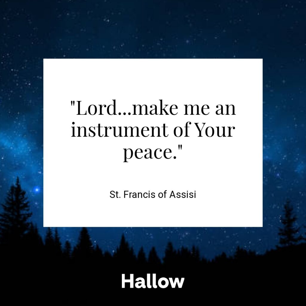 "Lord...make me an instrument of Your peace." - St. Francis of Assisi