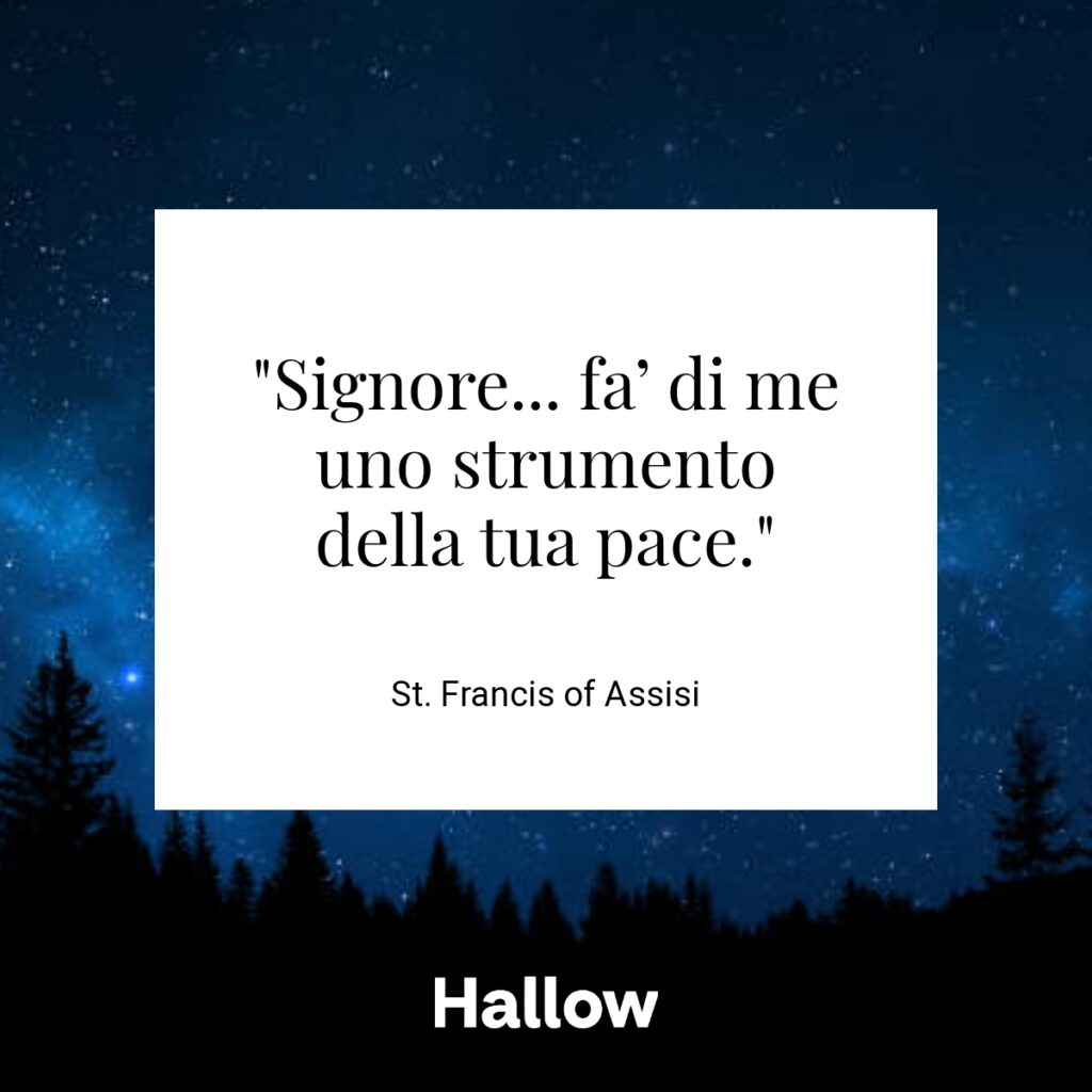 "Signore... fa’ di me uno strumento della tua pace." - St. Francis of Assisi