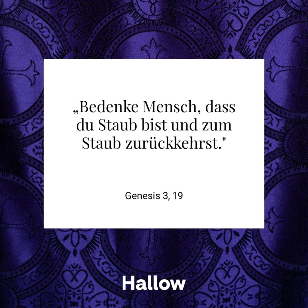 „Bedenke Mensch, dass du Staub bist und zum Staub zurückkehrst." - Genesis 3, 19