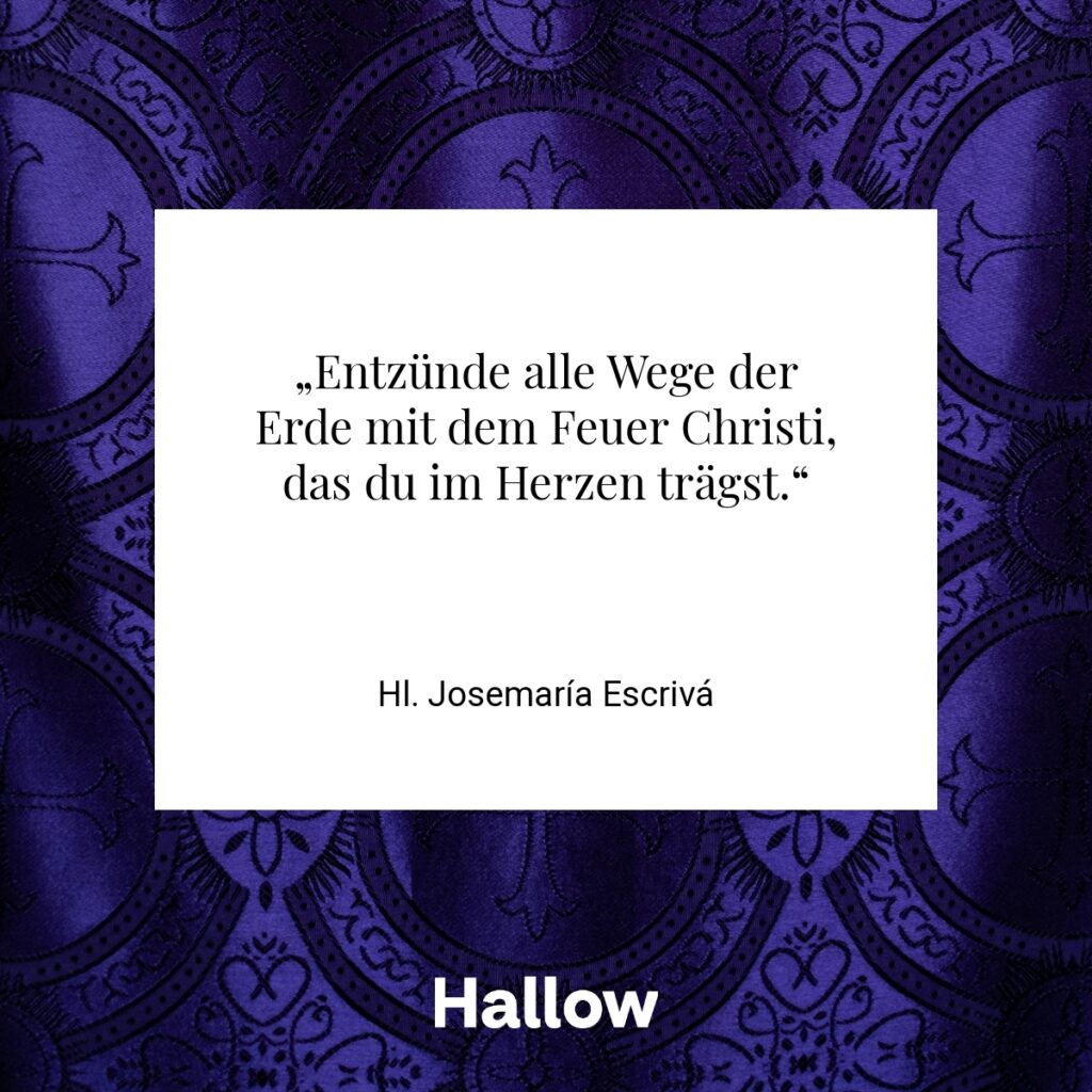 „Entzünde alle Wege der Erde mit dem Feuer Christi, das du im Herzen trägst.“ - Hl. Josemaría Escrivá