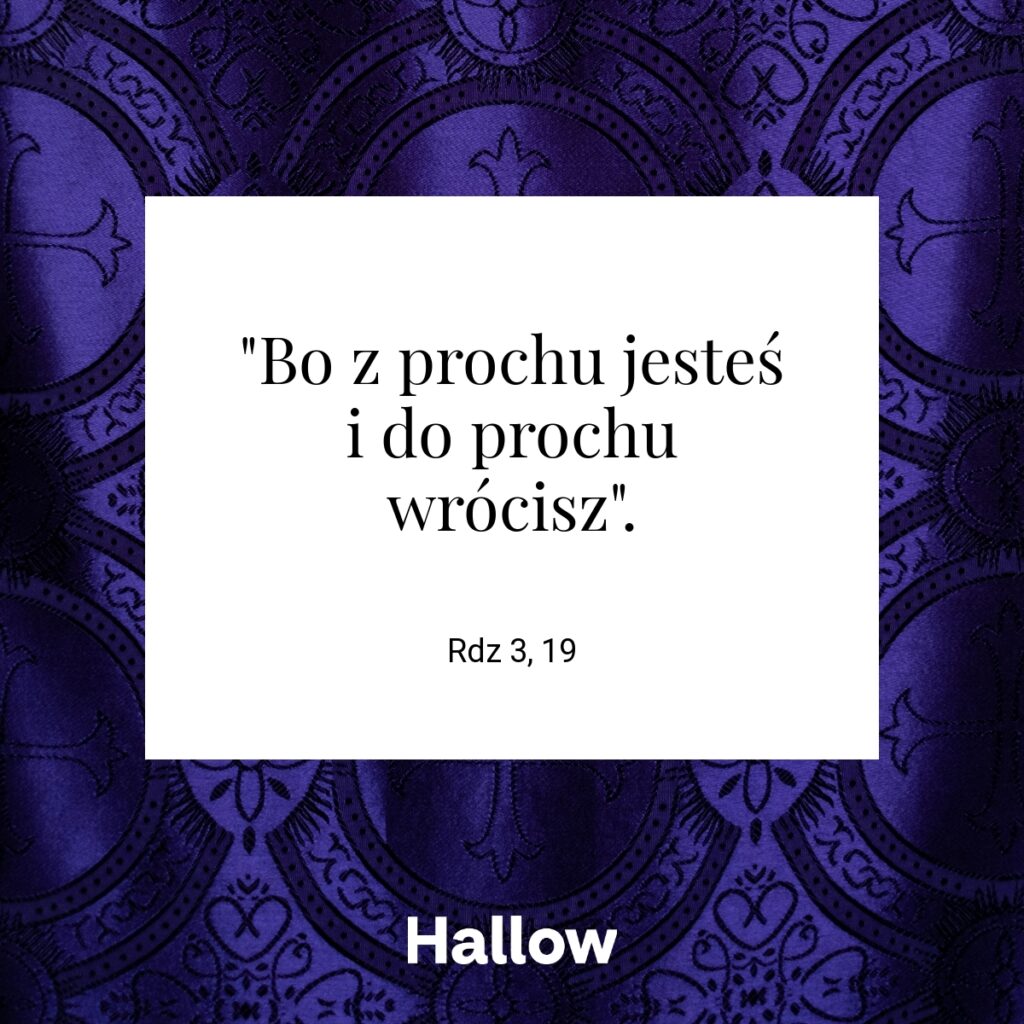 "Bo z prochu jesteś i do prochu wrócisz". - Rdz 3, 19