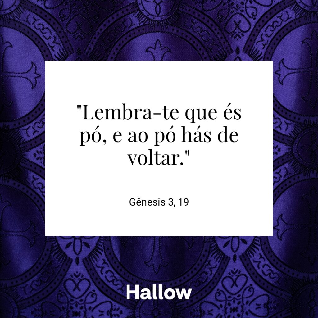 "Lembra-te que és pó, e ao pó hás de voltar." - Gênesis 3, 19