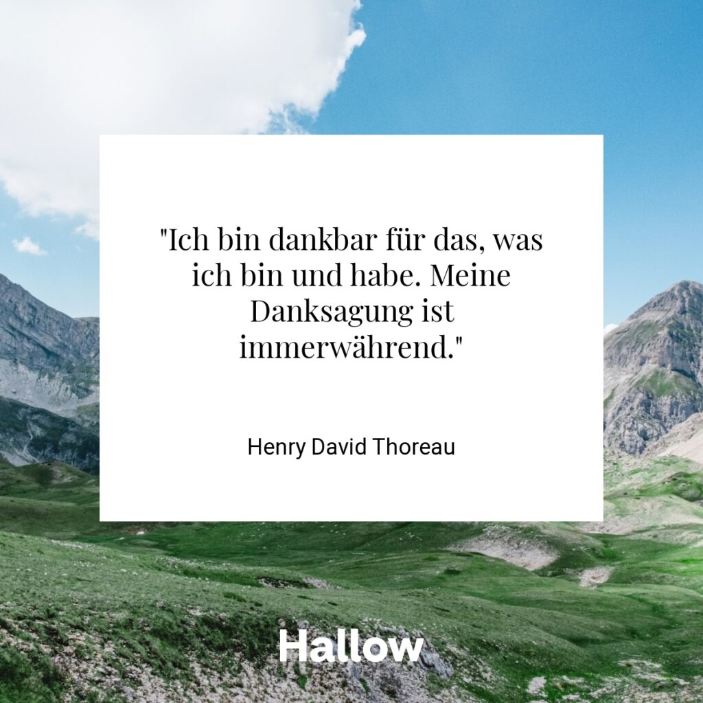 "Ich bin dankbar für das, was ich bin und habe. Meine Danksagung ist immerwährend." - Henry David Thoreau