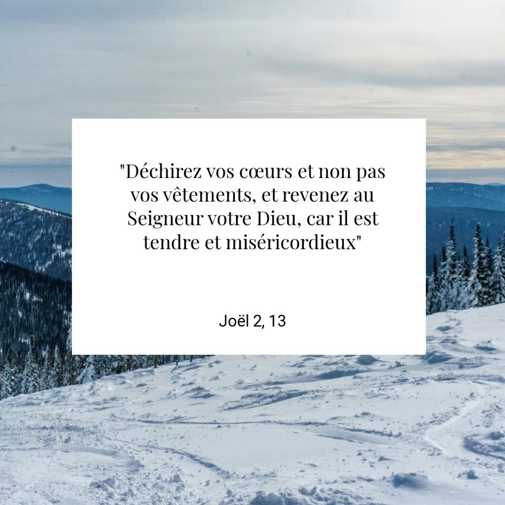 "Déchirez vos cœurs et non pas vos vêtements, et revenez au Seigneur votre Dieu, car il est tendre et miséricordieux" - Joël 2, 13