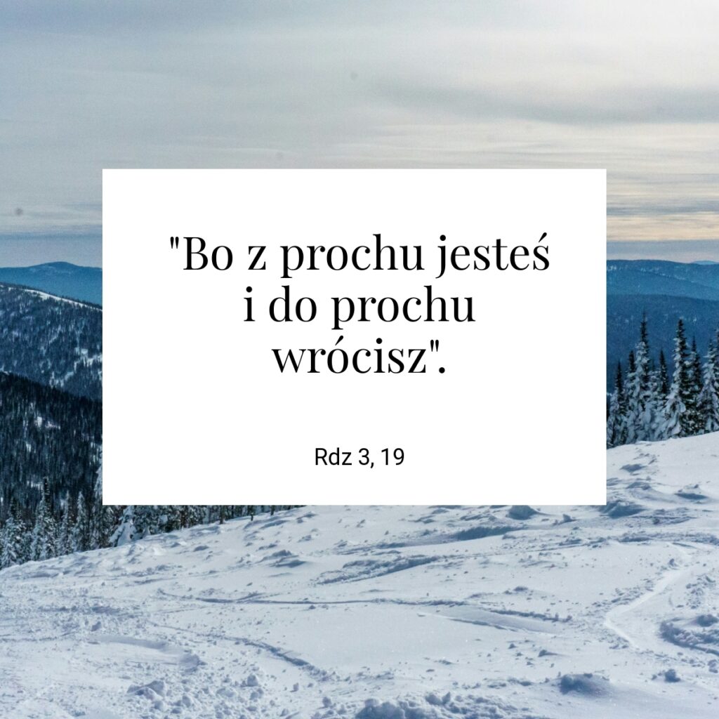 "Bo z prochu jesteś i do prochu wrócisz". - Rdz 3, 19